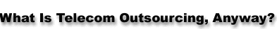 What Is Telecom Outsourcing, Anyway?