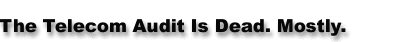 The Telecom Audit Is Dead. Mostly.