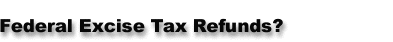 Federal Excise Tax Refunds?