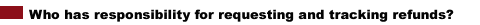 Who has responsibility for requesting and tracking refunds?